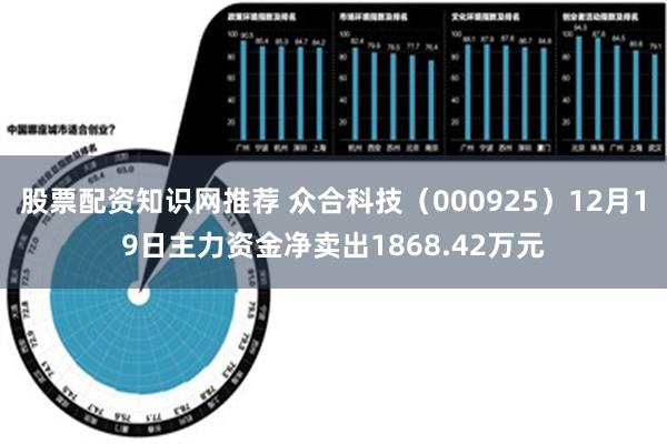 股票配资知识网推荐 众合科技（000925）12月19日主力资金净卖出1868.42万元