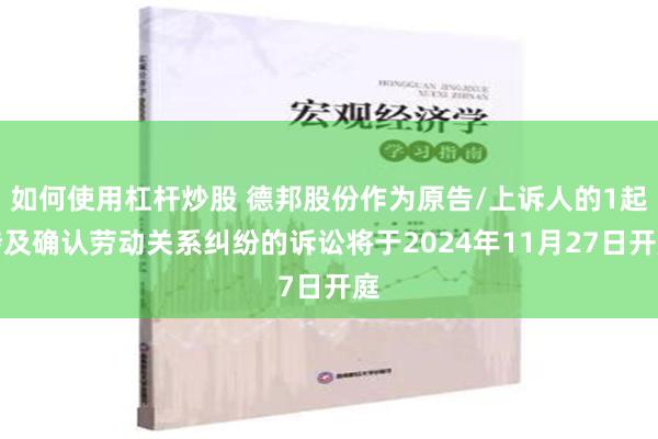 如何使用杠杆炒股 德邦股份作为原告/上诉人的1起涉及确认劳动关系纠纷的诉讼将于2024年11月27日开庭