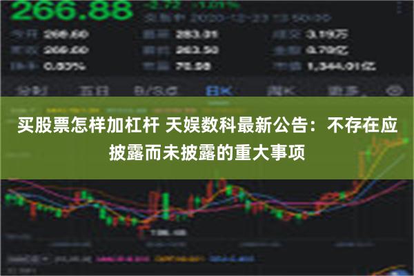 买股票怎样加杠杆 天娱数科最新公告：不存在应披露而未披露的重大事项