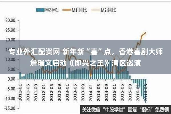 专业外汇配资网 新年新“喜”点，香港喜剧大师詹瑞文启动《即兴之王》湾区巡演