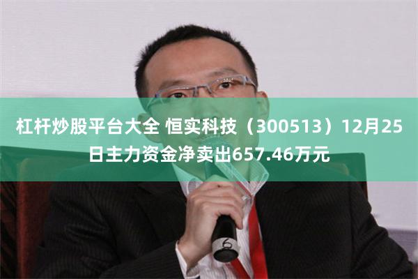 杠杆炒股平台大全 恒实科技（300513）12月25日主力资金净卖出657.46万元