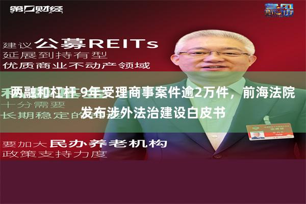 两融和杠杆 9年受理商事案件逾2万件，前海法院发布涉外法治建设白皮书