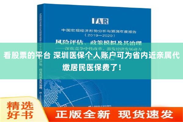 看股票的平台 深圳医保个人账户可为省内近亲属代缴居民医保费了！