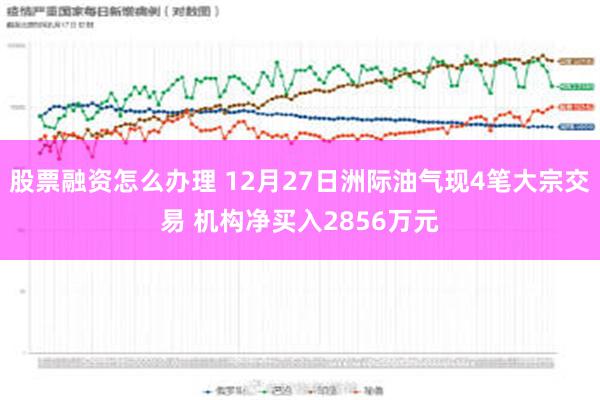 股票融资怎么办理 12月27日洲际油气现4笔大宗交易 机构净买入2856万元