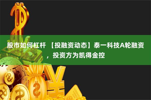 股市如何杠杆 【投融资动态】泰一科技A轮融资，投资方为凯得金控