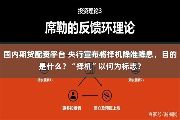 国内期货配资平台 央行宣布将择机降准降息，目的是什么？“择机”以何为标志？