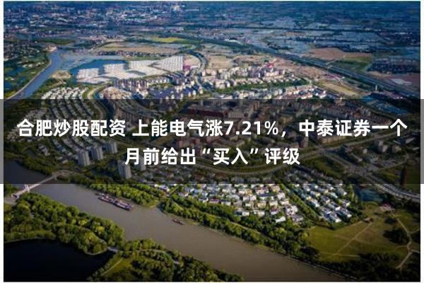 合肥炒股配资 上能电气涨7.21%，中泰证券一个月前给出“买入”评级