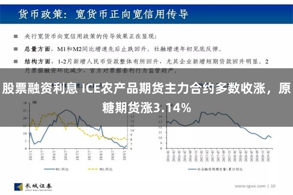 股票融资利息 ICE农产品期货主力合约多数收涨，原糖期货涨3.14%