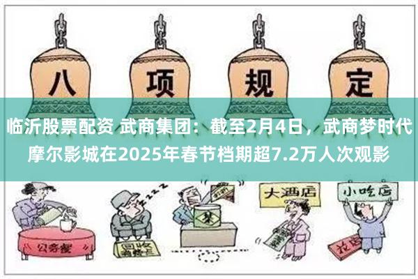 临沂股票配资 武商集团：截至2月4日，武商梦时代摩尔影城在2025年春节档期超7.2万人次观影